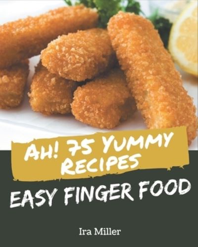 Cover for Ira Miller · Ah! 75 Yummy Easy Finger Food Recipes (Paperback Book) (2020)