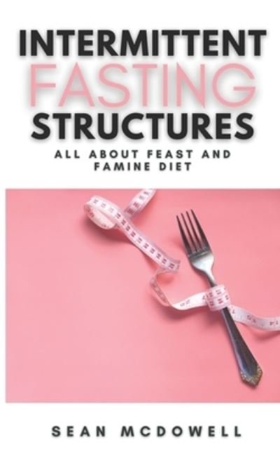 Cover for Sean McDowell · Intermittent Fasting Structures: All About Feast and Famine Diet A Step-By-Step Guide to Lose Weight (Paperback Book) (2021)