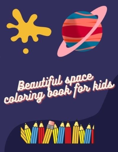 Cover for Beautiful Space Coloring Book · Beautiful space coloring book for kids: best space coloring book for kids 4-8 years old, solar system coloring book for kids, Alien space creatures, space planets moons stars and more (Paperback Book) (2021)