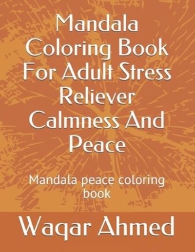 Mandala Coloring Book For Adult Stress Reliever Calmness And Peace: Mandala peace coloring book - Waqar Ahmed - Boeken - Independently Published - 9798735571865 - 9 april 2021