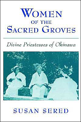 Cover for Sered, Susan (Associate Professor of Sociology and Anthropology, Associate Professor of Sociology and Anthropology, Bar-Ilan University) · Women of the Sacred Groves: Divine Priestesses of Okinawa (Hardcover Book) (1999)