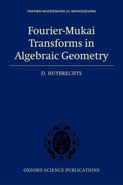 Cover for Huybrechts, Daniel (Mathematisches Institut, Universitaet Bonn) · Fourier-Mukai Transforms in Algebraic Geometry - Oxford Mathematical Monographs (Hardcover Book) (2006)