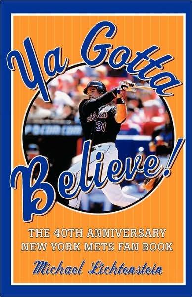 Cover for Michael Lichtenstein · Ya Gotta Believe!: the 40th Anniversary New York Mets Fan Book (Paperback Book) [1st edition] (2002)