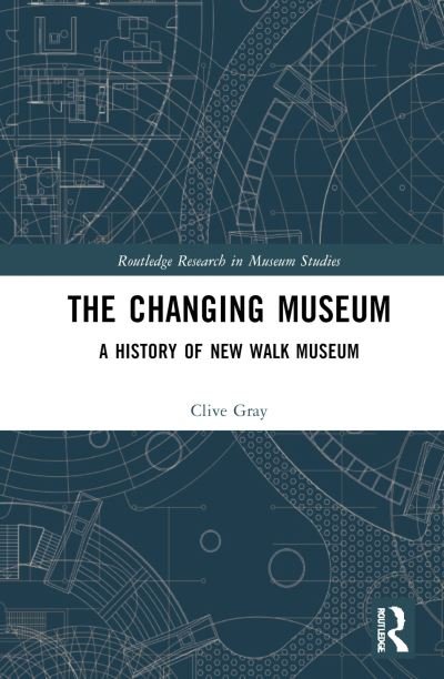 Cover for Gray, Clive (University of Warwick, UK) · The Changing Museum: A History of New Walk Museum - Routledge Research in Museum Studies (Innbunden bok) (2022)