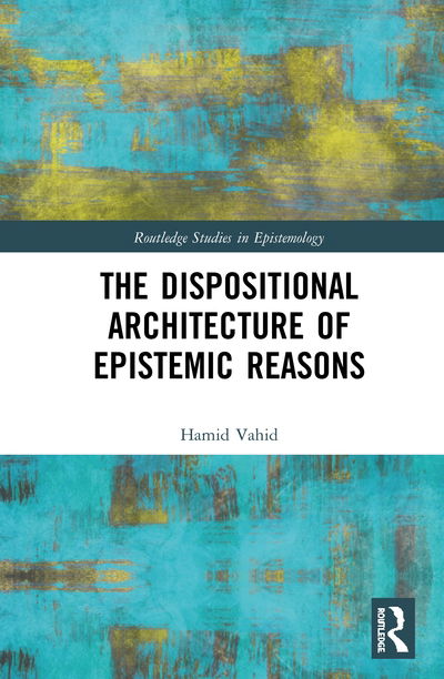 Cover for Vahid, Hamid (Institute for Research in Fundamental Sciences, Iran) · The Dispositional Architecture of Epistemic Reasons - Routledge Studies in Epistemology (Hardcover Book) (2020)