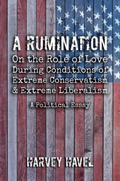 Cover for Havel Harvey · A Rumination on the Role of Love During A Condition of Extreme Conservatism and Extreme Liberalism: A Political Essay (Paperback Book) (2019)