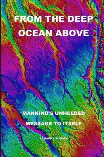 Cover for Bard a Madsen · From the Deep Ocean Above: Mankind's Unheeded Message to Itself (Paperback Book) (2015)