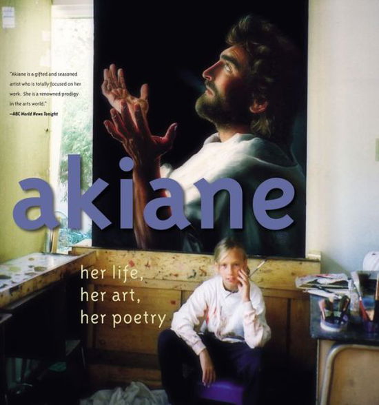 Cover for Akiane Kramarik · Akiane: Her Life, Her Art, Her Poetry: Her Life, Her Art, Her Poetry (Innbunden bok) [Revised edition] (2017)