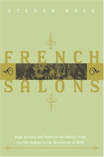 Cover for Kale, Steven (Washington State University) · French Salons: High Society and Political Sociability from the Old Regime to the Revolution of 1848 (Paperback Book) (2006)