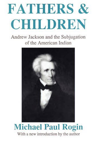 Fathers and Children: Andrew Jackson and the Subjugation of the American Indian - Michael Paul Rogin - Bücher - Taylor & Francis Inc - 9780887388866 - 30. Januar 1991