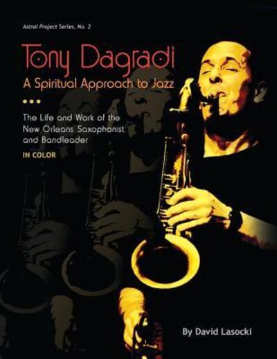 Tony Dagradi, A Spiritual Approach to Jazz : The Life and Work of the New Orleans Saxophonist and Bandleader - David Lasocki - Bøger - Instant Harmony - 9780983404866 - 8. marts 2018