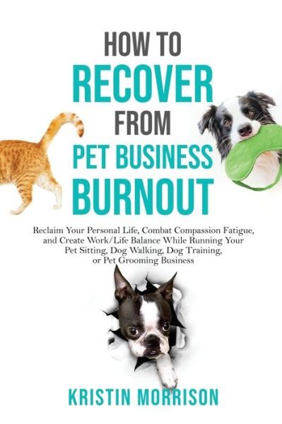 How to Recover from Pet Business Burnout : Reclaim Your Personal Life, Combat Compassion Fatigue, and Create Work / Life Balance While Running Your Pet ... Dog Training, or Pet Grooming Business - Kristin Morrison - Bøger - Six-Figure Pet Business Academy - 9780997872866 - 15. april 2021