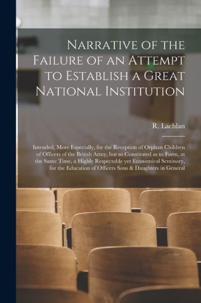 Narrative of the Failure of an Attempt to Establish a Great National Institution [microform] - R (Robert) Lachlan - Bøker - Legare Street Press - 9781013768866 - 9. september 2021