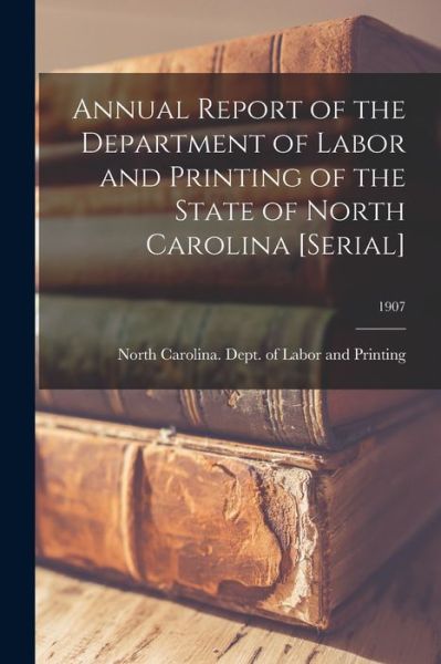 Cover for North Carolina Dept of Labor and Pr · Annual Report of the Department of Labor and Printing of the State of North Carolina [serial]; 1907 (Paperback Book) (2021)
