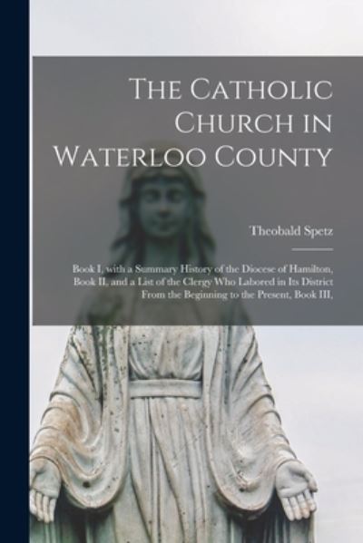 Cover for Theobald 1850-1921 Spetz · The Catholic Church in Waterloo County (Paperback Book) (2021)