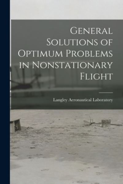 Cover for Langley Aeronautical Laboratory · General Solutions of Optimum Problems in Nonstationary Flight (Taschenbuch) (2021)