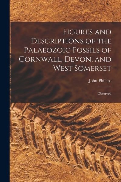 Figures and Descriptions of the Palaeozoic Fossils of Cornwall, Devon, and West Somerset - John Phillips - Bøger - Creative Media Partners, LLC - 9781016767866 - 27. oktober 2022