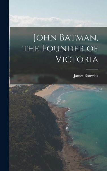 Cover for James Bonwick · John Batman, the Founder of Victoria (Book) (2022)