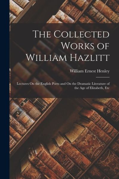 Cover for William Ernest Henley · Collected Works of William Hazlitt (Book) (2022)