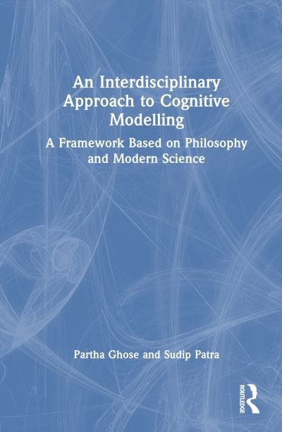 Cover for Ghose, Partha (Honorary Scientist, National Academy of Sciences, India) · An Interdisciplinary Approach to Cognitive Modelling: A Framework Based on Philosophy and Modern Science (Hardcover Book) (2023)
