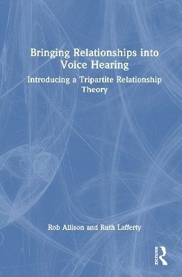 Cover for Allison, Rob (Nursing Midwifery Council, UK) · Bringing Relationships into Voice Hearing: Introducing a Tripartite Relationship Theory (Hardcover Book) (2025)