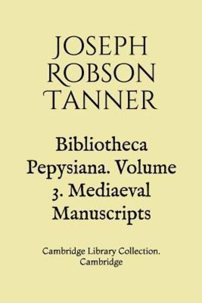 Cover for Joseph Robson Tanner · Bibliotheca Pepysiana. Volume 3. Mediaeval Manuscripts (Paperback Book) (2019)