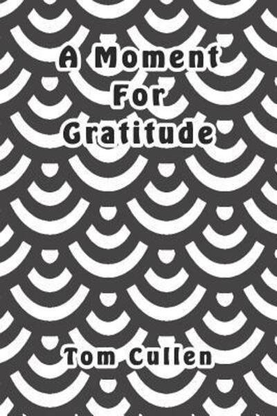 A Moment For Gratitude - Tom Cullen - Bøger - Independently Published - 9781095795866 - 25. april 2019