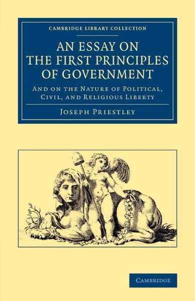 Cover for Joseph Priestley · An Essay on the First Principles of Government: And on the Nature of Political, Civil, and Religious Liberty - Cambridge Library Collection - British &amp; Irish History, 17th &amp; 18th Centuries (Paperback Book) (2013)