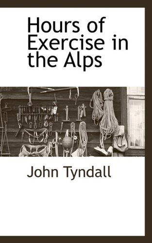 Hours of Exercise in the Alps - John Tyndall - Books - BCR (Bibliographical Center for Research - 9781113138866 - July 18, 2009