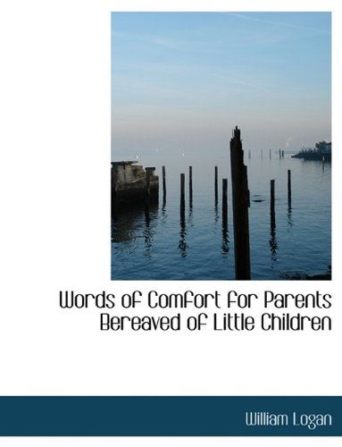 Words of Comfort for Parents Bereaved of Little Children - William Logan - Livros - BiblioLife - 9781113604866 - 20 de setembro de 2009