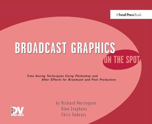 Broadcast Graphics On the Spot: Timesaving Techniques Using Photoshop and After Effects for Broadcast and Post Production - Richard Harrington - Książki - Taylor & Francis Ltd - 9781138425866 - 11 września 2017