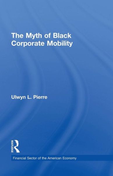 Cover for Ulwyn L. Pierre · The Myth of Black Corporate Mobility - Financial Sector of the American Economy (Paperback Book) (2015)