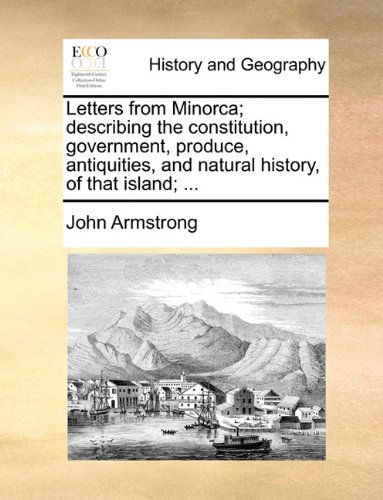 Cover for John Armstrong · Letters from Minorca; Describing the Constitution, Government, Produce, Antiquities, and Natural History, of That Island; ... (Paperback Book) (2010)