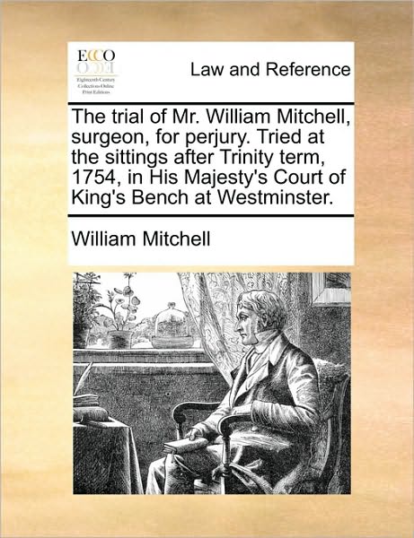 Cover for William Mitchell · The Trial of Mr. William Mitchell, Surgeon, for Perjury. Tried at the Sittings After Trinity Term, 1754, in His Majesty's Court of King's Bench at Westmin (Paperback Book) (2010)