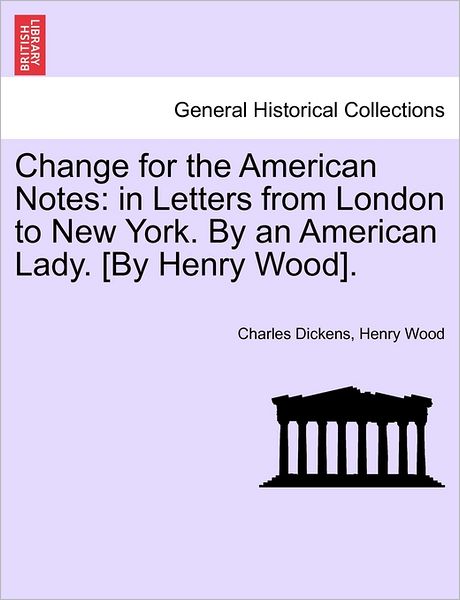 Cover for Charles Dickens · Change for the American Notes: in Letters from London to New York. by an American Lady. [by Henry Wood]. (Paperback Book) (2011)