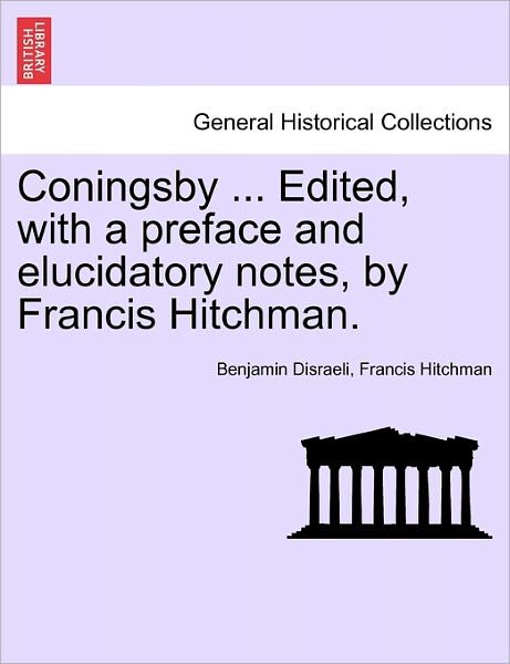 Cover for Benjamin Disraeli · Coningsby ... Edited, with a Preface and Elucidatory Notes, by Francis Hitchman. (Paperback Book) (2011)