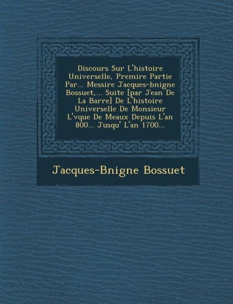 Cover for Jacques-benigne Bossuet · Discours Sur L'histoire Universelle, Premi Re Partie Par... Messire Jacques-b Nigne Bossuet, ... Suite [par Jean De La Barre] De L'histoire Universell (Paperback Book) (2012)