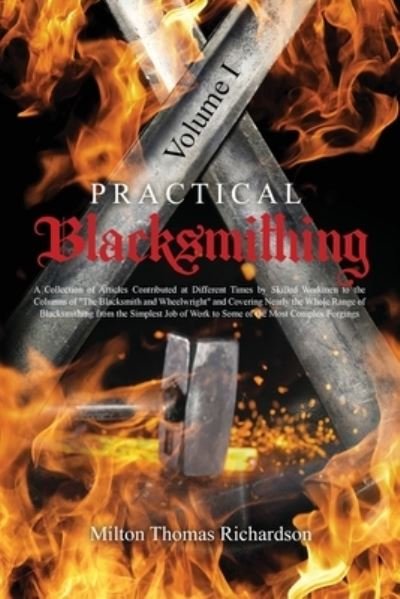 Cover for Milton Thomas Richardson · Practical Blacksmithing Vol. I: A Collection of Articles Contributed at Different Times by Skilled Workmen to the Columns of The Blacksmith and Wheelwright and Covering Nearly the Whole Range of Blacksmithing from the Simplest Job of Work to Some of the M (Paperback Book) (2021)