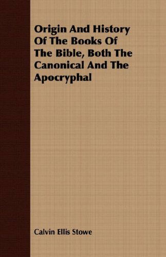 Origin and History of the Books of the Bible, Both the Canonical and the Apocryphal - Calvin Ellis Stowe - Books - Brownell Press - 9781408696866 - April 9, 2008