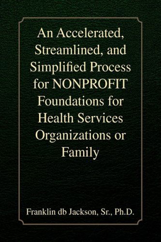 Cover for Franklin Db Ph.d. Jackson · An Accelerated, Streamlined, and Simplified Process for Nonprofit Foundations for Health Services Organizations or Family (Hardcover Book) (2009)