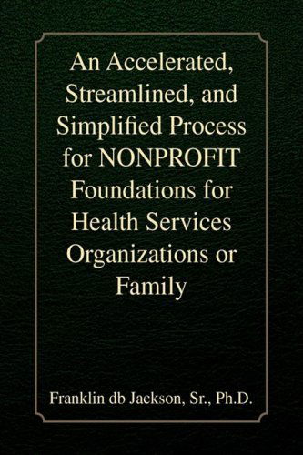 An Accelerated, Streamlined, and Simplified Process for Nonprofit Foundations for Health Services Organizations or Family - Franklin Db Ph.d. Jackson - Books - Xlibris - 9781436387866 - December 18, 2009