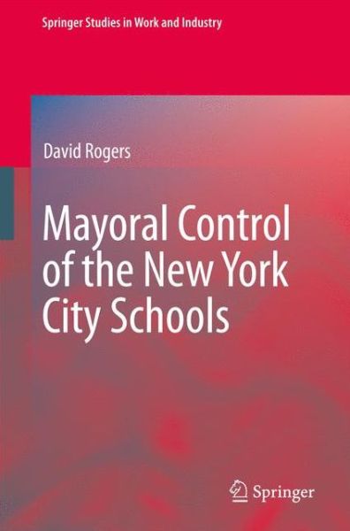 Cover for David Rogers · Mayoral Control of the New York City Schools - Springer Studies in Work and Industry (Paperback Book) [Softcover reprint of hardcover 1st ed. 2009 edition] (2010)