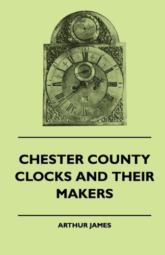 Cover for Arthur James · Chester County Clocks and Their Makers (Paperback Bog) (2010)
