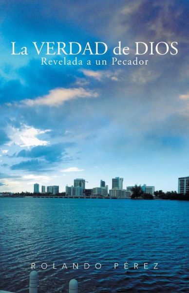 La Verdad De Dios Revelada a Un Pecador - Rolando Perez - Books - Palibrio - 9781463356866 - June 24, 2013