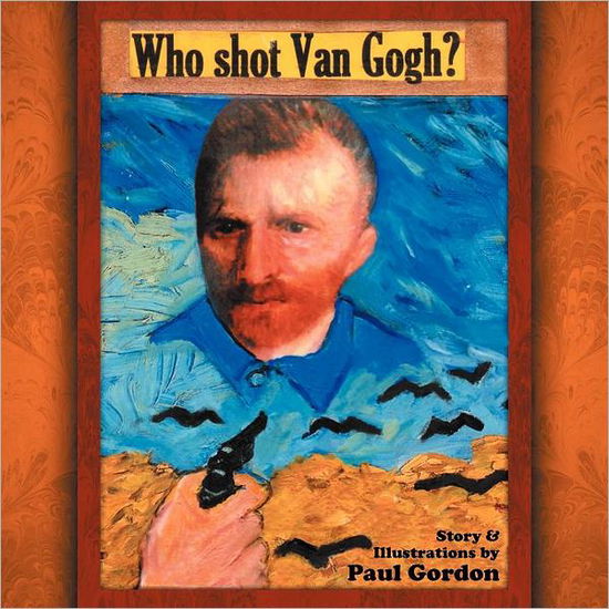 Who Shot Van Gogh? - Paul Gordon - Books - Xlibris - 9781465378866 - November 12, 2011