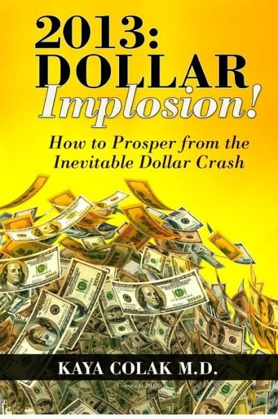 Kaya Colak M.d. · 2013:  Dollar Implosion!: How to Prosper from the Inevitable Dollar Crash (Paperback Bog) (2012)