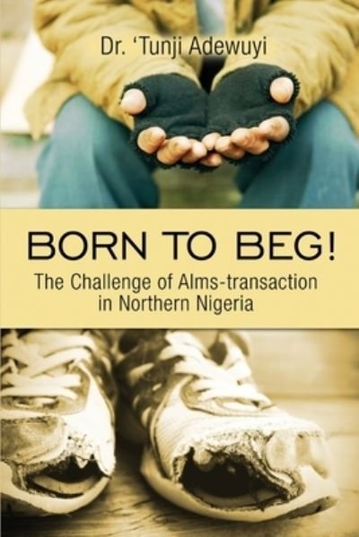 Cover for Dr 'tunji Adewuyi · Born to Beg! The Challenge of Alms-transaction in Northern Nigeria (Pocketbok) (2020)