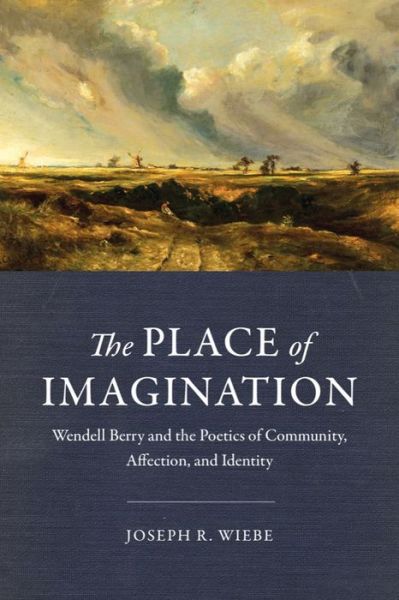 Cover for Joseph R. Wiebe · The Place of Imagination: Wendell Berry and the Poetics of Community, Affection, and Identity (Hardcover Book) (2017)