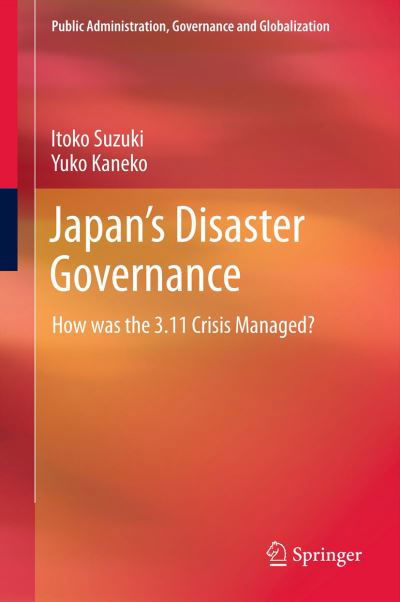 Cover for Itoko Suzuki · Japan's Disaster Governance: How was the 3.11 Crisis Managed? - Public Administration, Governance and Globalization (Paperback Book) [2013 edition] (2015)