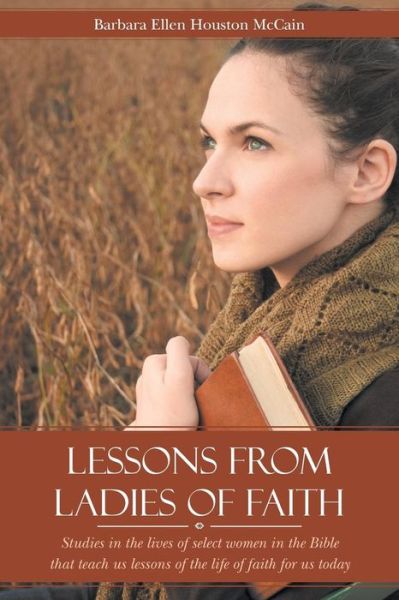 Cover for Barbara Ellen Houston Mccain · Lessons from Ladies of Faith: Studies in the Lives of Select Women in the Bible That Teach Us Lessons of the Life of Faith for Us Today (Paperback Book) (2015)